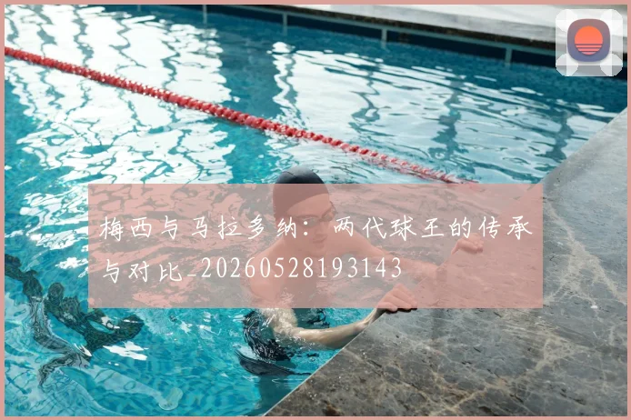 梅西与马拉多纳：两代球王的传承与对比_20260528193143