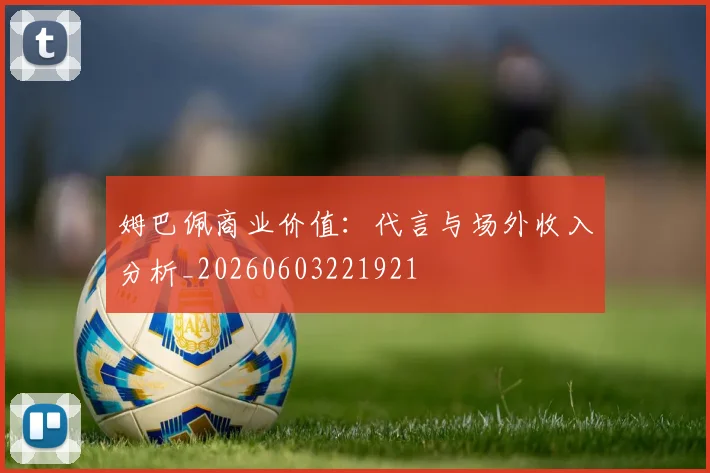 姆巴佩商业价值：代言与场外收入分析_20260603221921