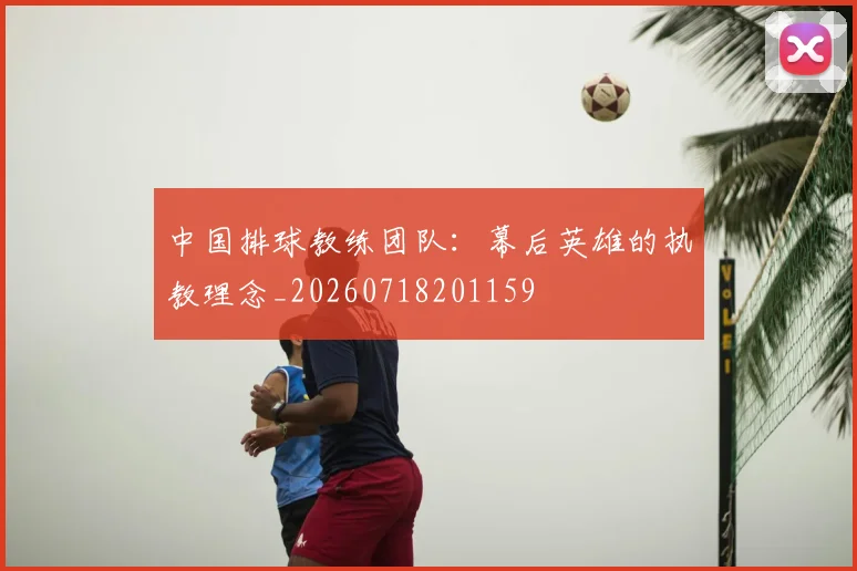 中国排球教练团队：幕后英雄的执教理念_20260718201159