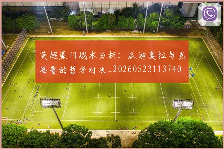 英超豪门战术分析：瓜迪奥拉与克洛普的哲学对决_20260523113740