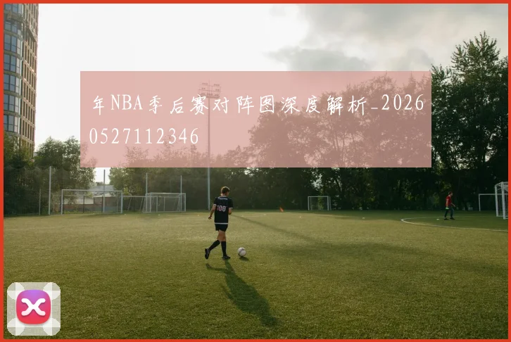 年NBA季后赛对阵图深度解析_20260527112346
