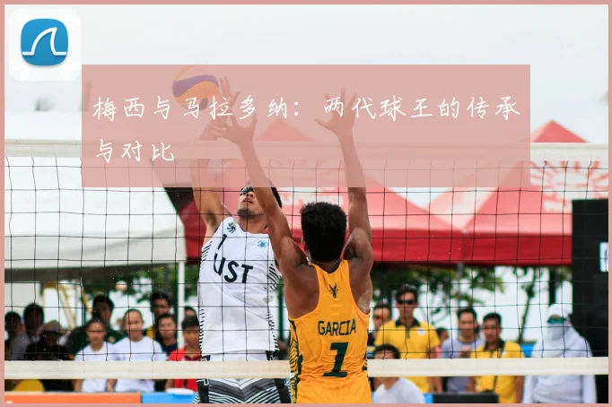 梅西与马拉多纳:两代球王的传承与对比