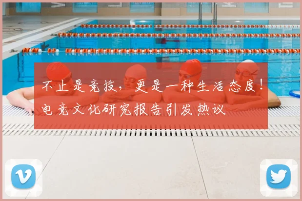 不止是竞技,更是一种生活态度!电竞文化研究报告引发热议