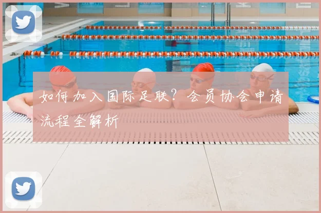 如何加入国际足联?会员协会申请流程全解析