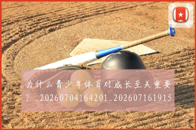 为什么青少年体育对成长至关重要？_20260704164201_20260716191526