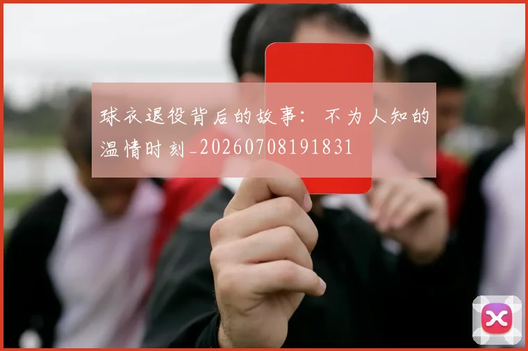 球衣退役背后的故事：不为人知的温情时刻_20260708191831