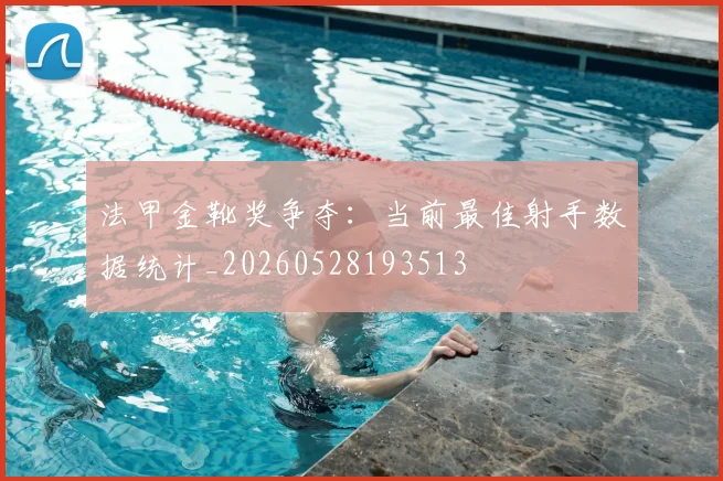 法甲金靴奖争夺：当前最佳射手数据统计_20260528193513