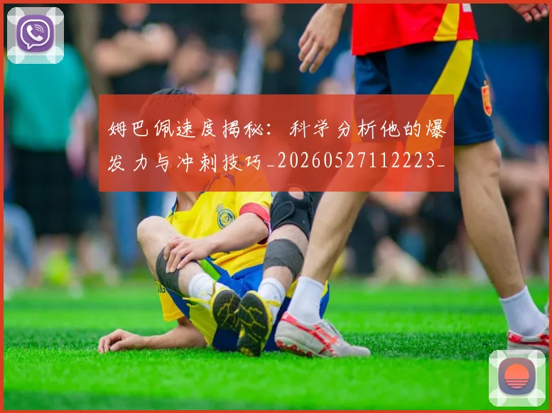 姆巴佩速度揭秘：科学分析他的爆发力与冲刺技巧_20260527112223_20260703232354_20260720191034