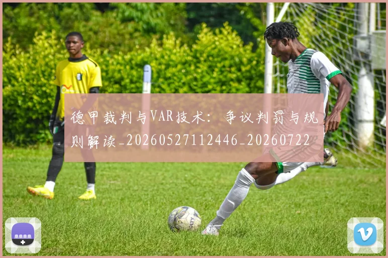 德甲裁判与VAR技术:争议判罚与规则解读_20260527112446_20260722162253