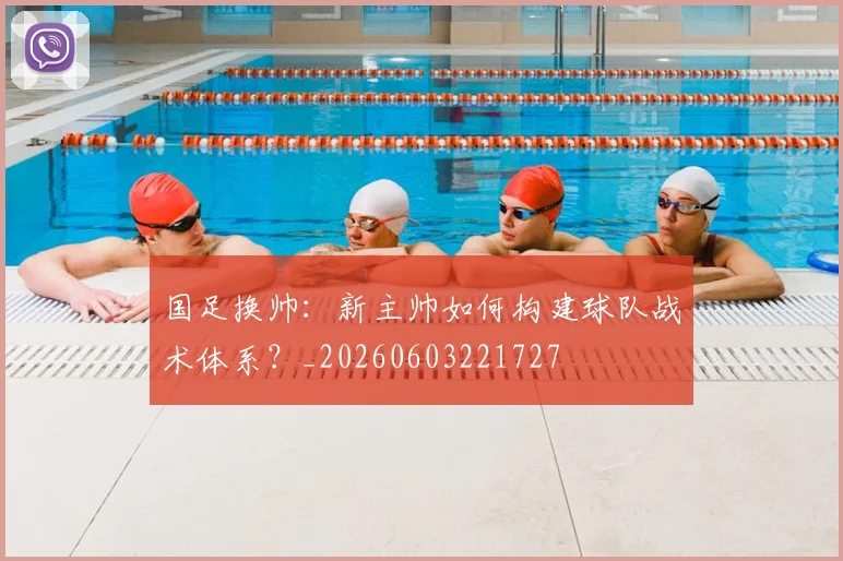 国足换帅：新主帅如何构建球队战术体系？_20260603221727