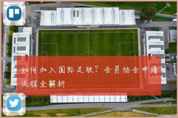 如何加入国际足联？会员协会申请流程全解析