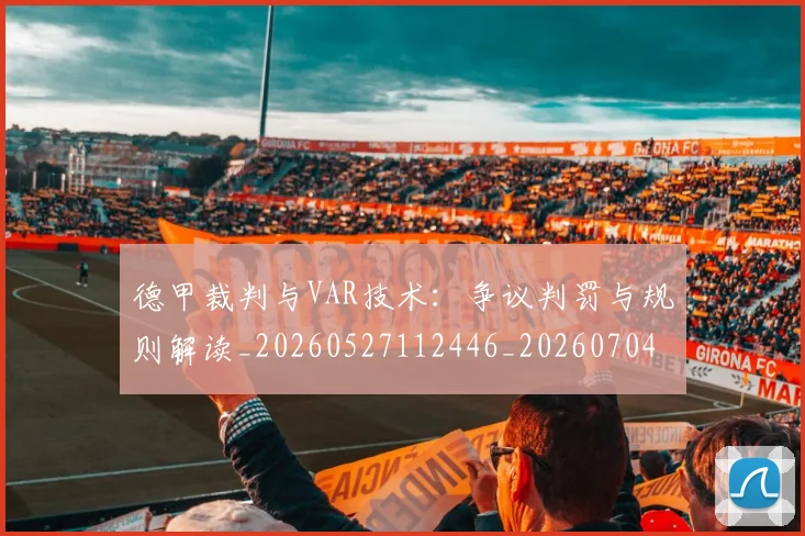 德甲裁判与VAR技术：争议判罚与规则解读_20260527112446_20260704173524_20260722162254