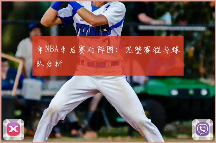 年NBA季后赛对阵图：完整赛程与球队分析