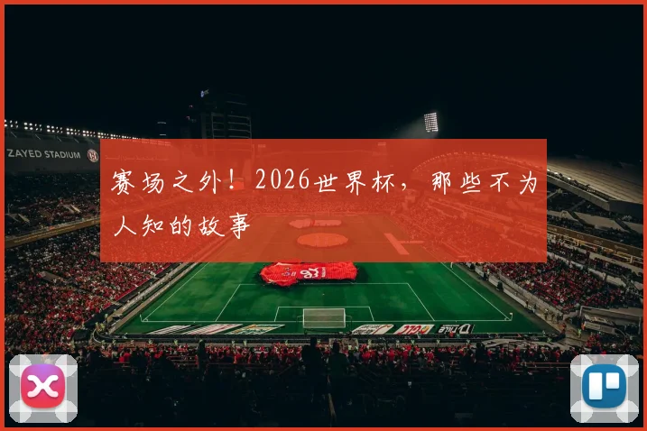 赛场之外!2026世界杯,那些不为人知的故事