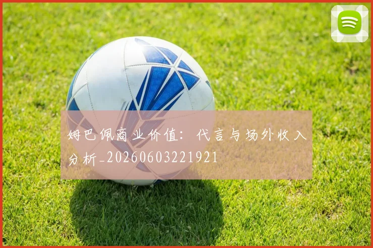姆巴佩商业价值：代言与场外收入分析_20260603221921