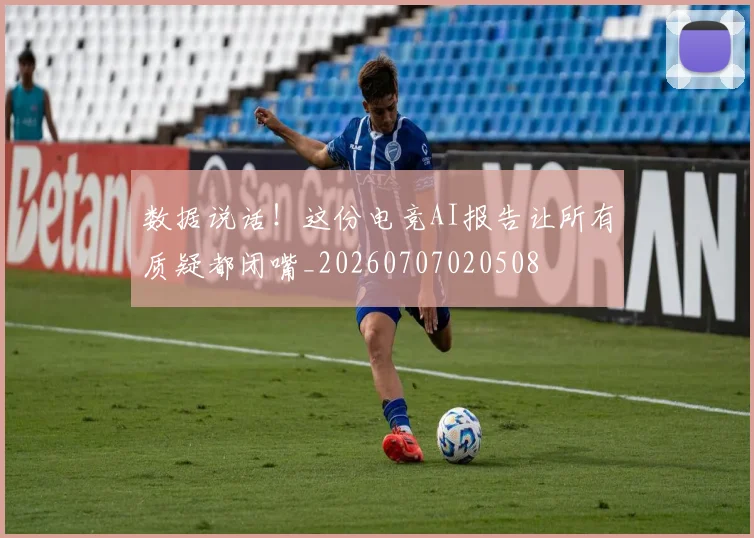 数据说话！这份电竞AI报告让所有质疑都闭嘴_20260707020508