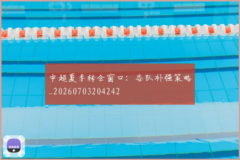中超夏季转会窗口:各队补强策略_20260703204242