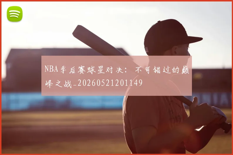 NBA季后赛球星对决：不可错过的巅峰之战_20260521201149
