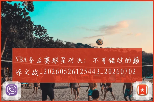 NBA季后赛球星对决:不可错过的巅峰之战_20260526125443_20260702165221
