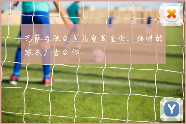 巴萨与联合国儿童基金会:独特的球衣广告合作。