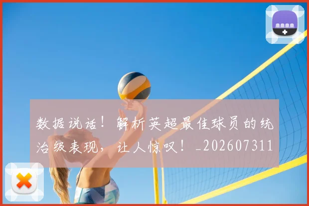 数据说话！解析英超最佳球员的统治级表现，让人惊叹！_20260731165931