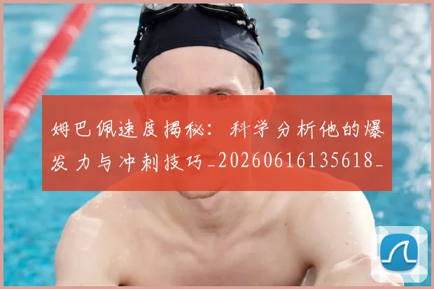 姆巴佩速度揭秘：科学分析他的爆发力与冲刺技巧_20260616135618_20260703232355