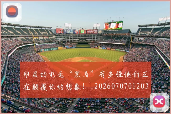 印度的电竞“黑马”有多强他们正在颠覆你的想象！_20260707012030