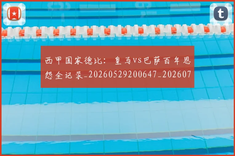 西甲国家德比：皇马vs巴萨百年恩怨全记录_20260529200647_20260710012239