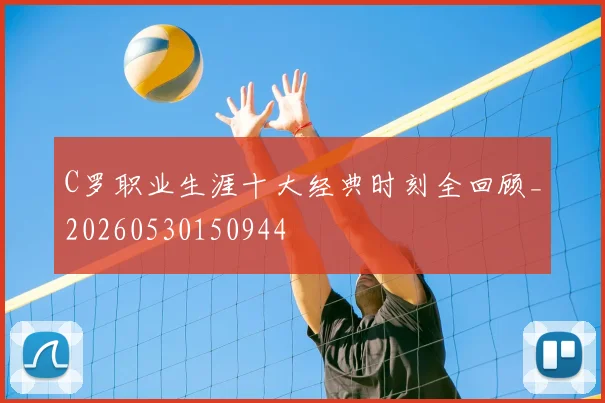 C罗职业生涯十大经典时刻全回顾_20260530150944