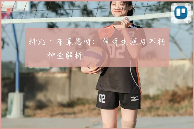 科比·布莱恩特：传奇生涯与不朽精神全解析