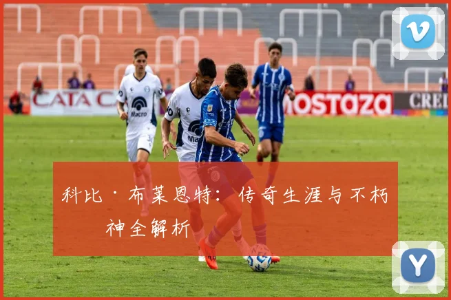 科比·布莱恩特:传奇生涯与不朽精神全解析