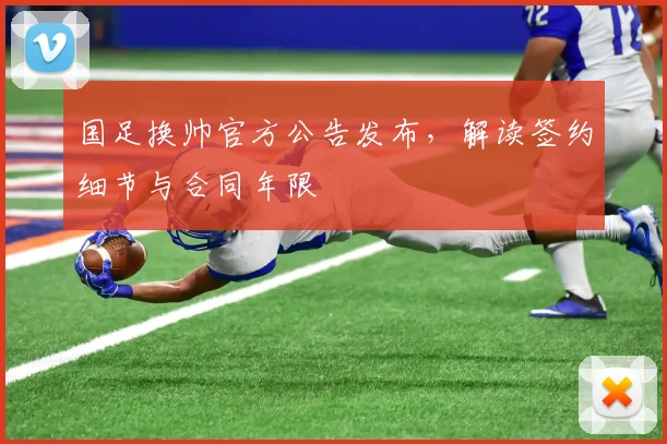 国足换帅官方公告发布，解读签约细节与合同年限