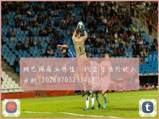 姆巴佩商业价值:代言与场外收入分析_20260703231438