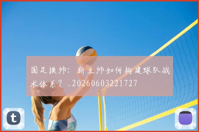 国足换帅：新主帅如何构建球队战术体系？_20260603221727