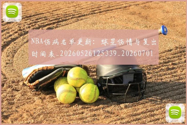 NBA伤病名单更新:球星伤情与复出时间表_20260526125339_20260701215306_20260714205022