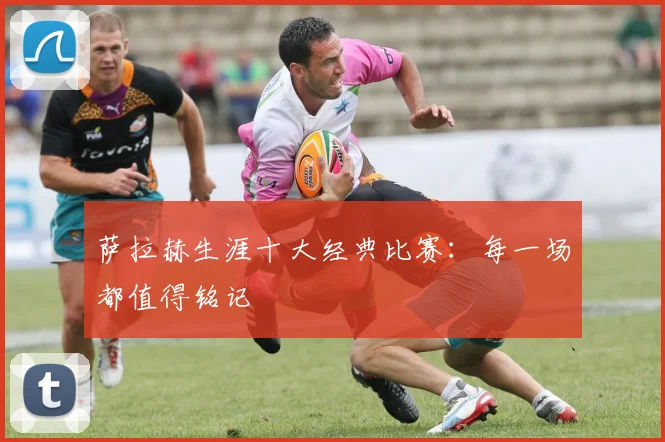 萨拉赫生涯十大经典比赛：每一场都值得铭记