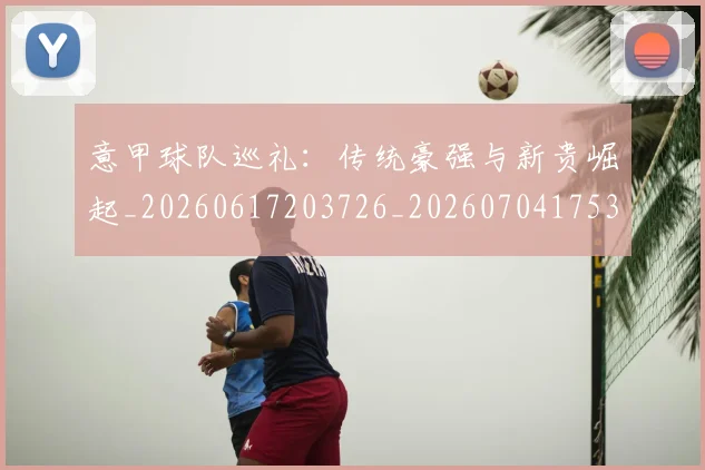 意甲球队巡礼：传统豪强与新贵崛起_20260617203726_20260704175353