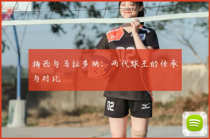 梅西与马拉多纳：两代球王的传承与对比