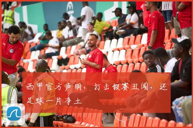 西甲官方声明,打击假赛丑闻,还足球一片净土