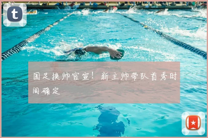 国足换帅官宣!新主帅带队首秀时间确定