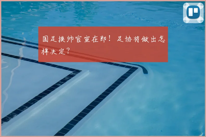 国足换帅官宣在即！足协将做出怎样决定？