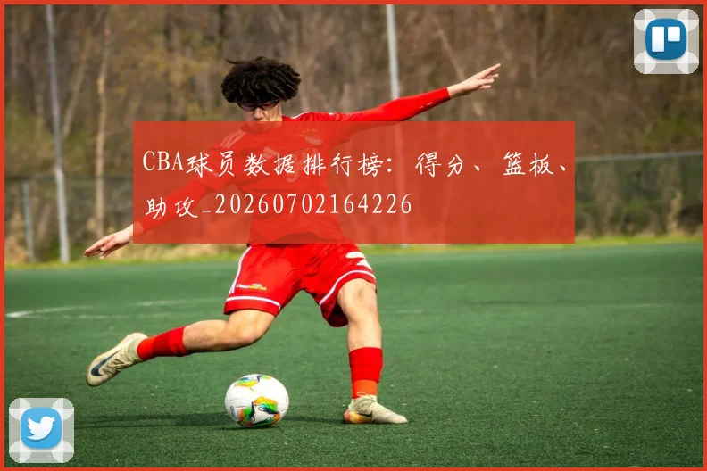 CBA球员数据排行榜：得分、篮板、助攻_20260702164226