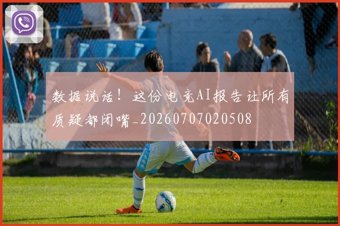 数据说话!这份电竞AI报告让所有质疑都闭嘴_20260707020508