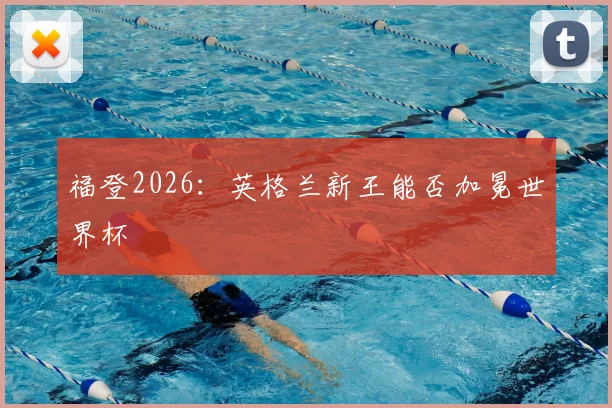 福登2026：英格兰新王能否加冕世界杯