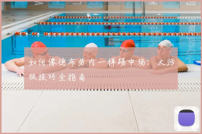 如何像德布劳内一样踢中场：大师级技巧全指南