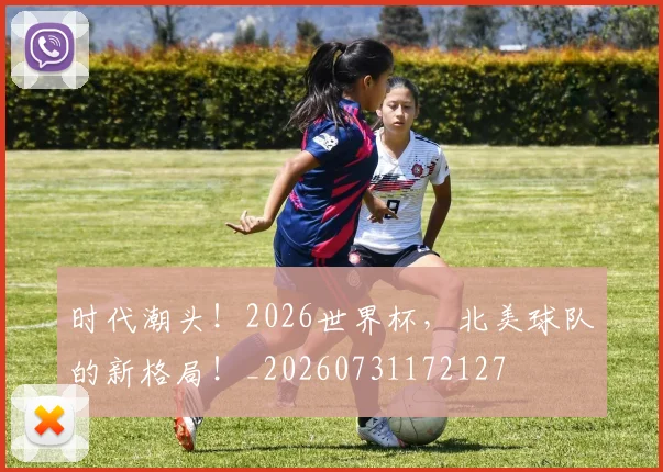 时代潮头！2026世界杯，北美球队的新格局！_20260731172127